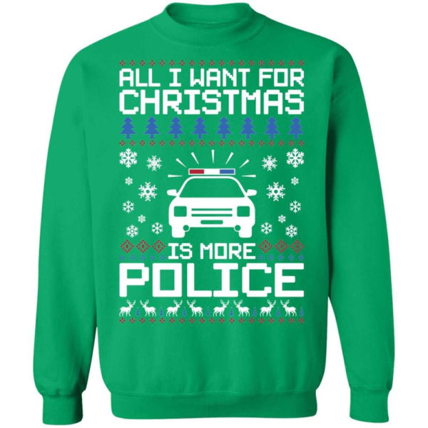 Police Car All I Want For Christmas Is More Police Shirt Sweatshirt Irish Green S
