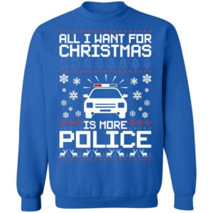 Police Car All I Want For Christmas Is More Police Shirt Sweatshirt Royal S