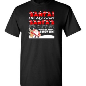 Santa And Reindeer Santa Oh My God Santa's Coming I Know Him Christmas Shirt Unisex T-Shirt Black S