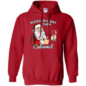 Sleigh All Day Then Cabernet Santa And Wine Christmas Shirt Hoodie Red S
