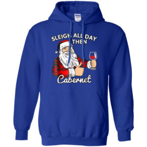 Sleigh All Day Then Cabernet Santa And Wine Christmas Shirt Hoodie Royal S