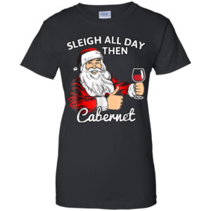 Sleigh All Day Then Cabernet Santa And Wine Christmas Shirt Ladies T-Shirt Black S