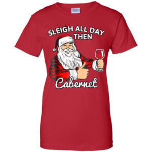 Sleigh All Day Then Cabernet Santa And Wine Christmas Shirt Ladies T-Shirt Red S