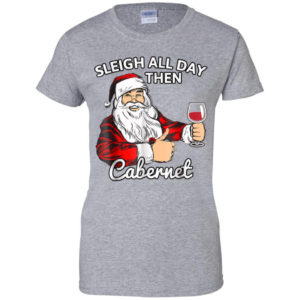Sleigh All Day Then Cabernet Santa And Wine Christmas Shirt Ladies T-Shirt Sport Grey S