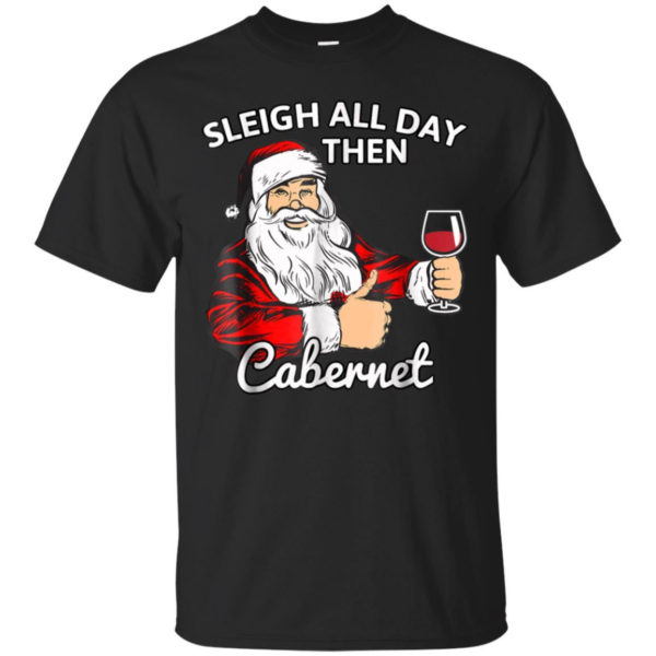 Sleigh All Day Then Cabernet Santa And Wine Christmas Shirt Unisex T-Shirt Black S