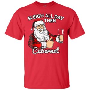 Sleigh All Day Then Cabernet Santa And Wine Christmas Shirt Unisex T-Shirt Red S