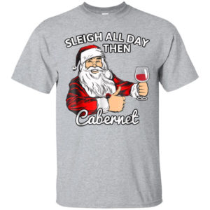 Sleigh All Day Then Cabernet Santa And Wine Christmas Shirt Unisex T-Shirt Sport Grey S