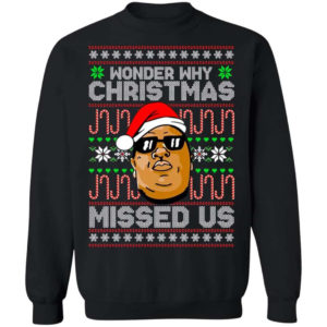 The Notorious B.I.G Christmas Gift Wonder Why Christmas Missed Us Christmas Shirt Sweatshirt Black S