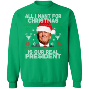Trump Sweatshirt All I Want For Christmas Is Our Real President Shirt Crewneck Sweatshirt Irish Green S