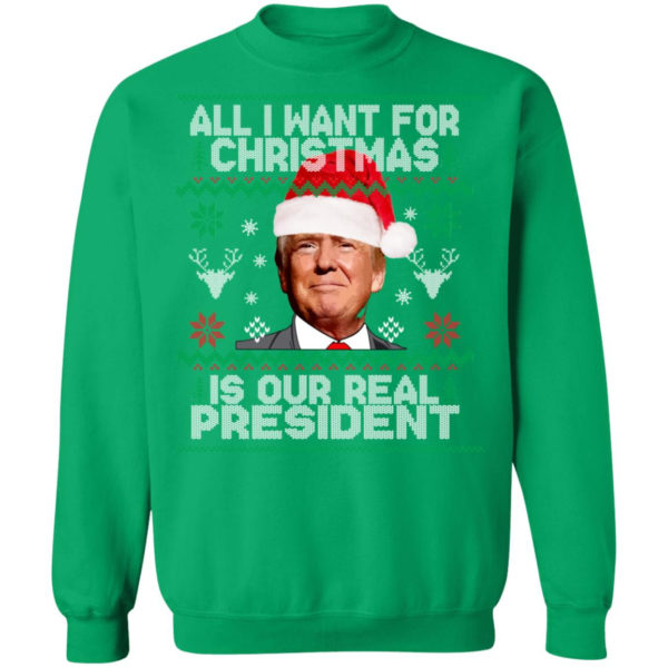 Trump Sweatshirt All I Want For Christmas Is Our Real President Shirt Crewneck Sweatshirt Irish Green S