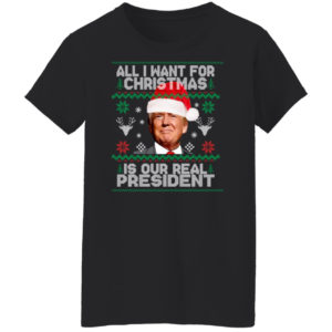 Trump Sweatshirt All I Want For Christmas Is Our Real President Shirt Ladies T-Shirt Black S