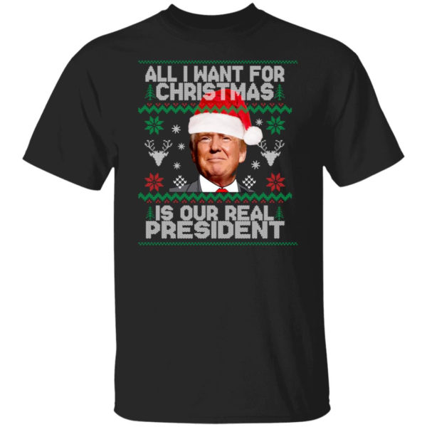 Trump Sweatshirt All I Want For Christmas Is Our Real President Shirt Unisex T-Shirt Black S