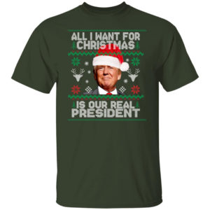 Trump Sweatshirt All I Want For Christmas Is Our Real President Shirt Unisex T-Shirt Forest S