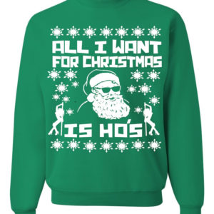 Ugly Santa All I want For Christmas Is Ho's Christmas Sweatshirt Sweatshirt Irish Green S