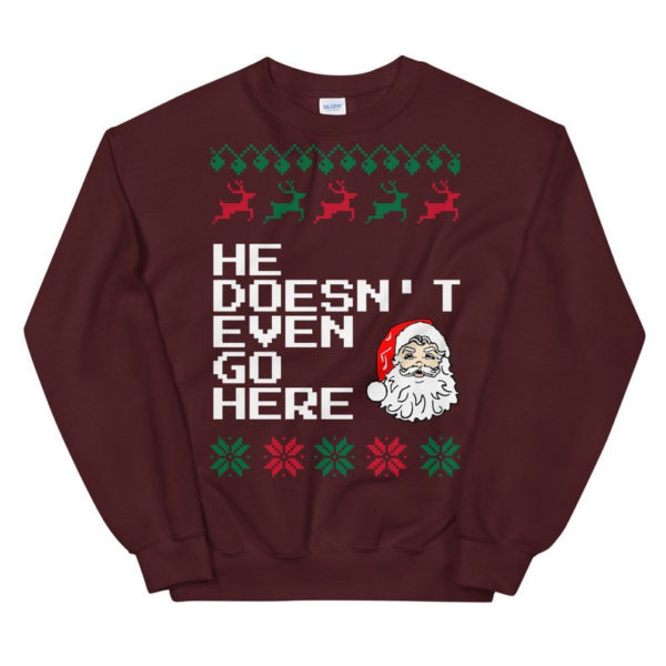Ugly Santa He Doesn't Even Go Here Christmas Sweatshirt Sweatshirt Maroon S