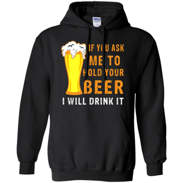 If You Ask Me To Hold Your Beer I Will Drink It Hoodie Long Sleeve T Shirt Product Photo