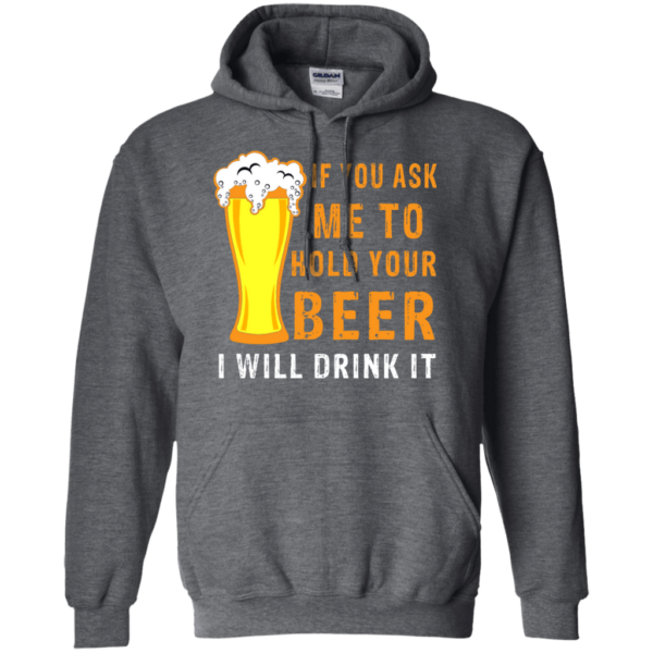 If You Ask Me To Hold Your Beer I Will Drink It Hoodie Long Sleeve T Shirt Product Photo