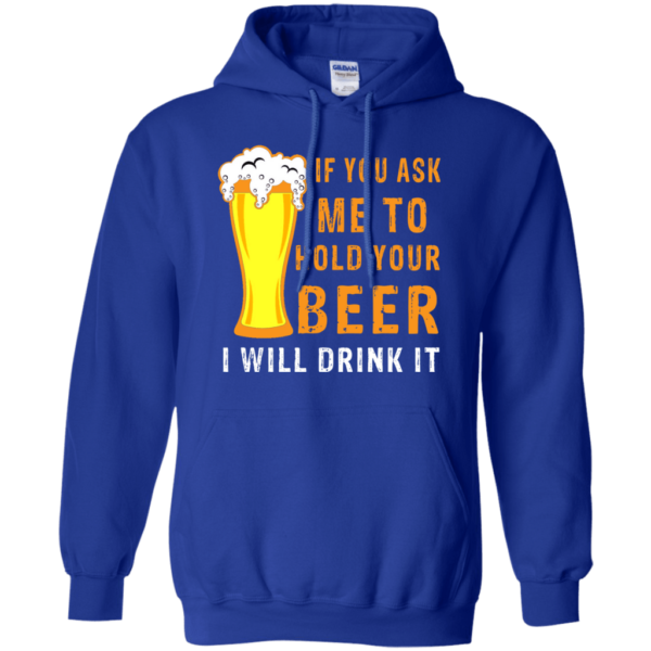 If You Ask Me To Hold Your Beer I Will Drink It Hoodie Long Sleeve T Shirt Product Photo