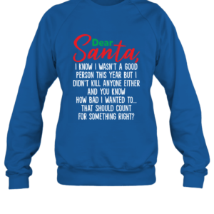 Dear Santa I Know I Wasn't A Good Person This Year But Funny Christmas Sweatshirt Product Photo