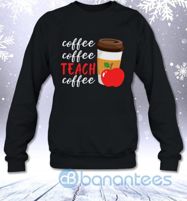 Coffee Coffee Teach Coffee Funny Teacher Sweatshirt Product Photo