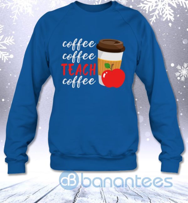 Coffee Coffee Teach Coffee Funny Teacher Sweatshirt Product Photo