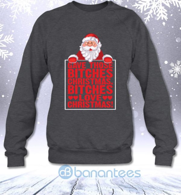 Gave Those Bitches Christmas Bitches Love Christmas Funny Sweatshirt Product Photo