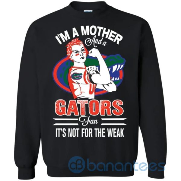I Am A Mother And A Gator Fan Its Not For The Weak Sweatshirt Product Photo