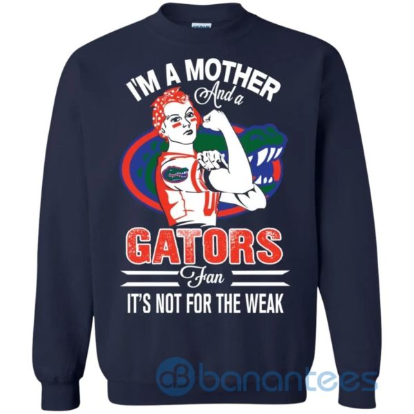 I Am A Mother And A Gator Fan Its Not For The Weak Sweatshirt Product Photo