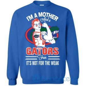 I Am A Mother And A Gator Fan Its Not For The Weak Sweatshirt Product Photo