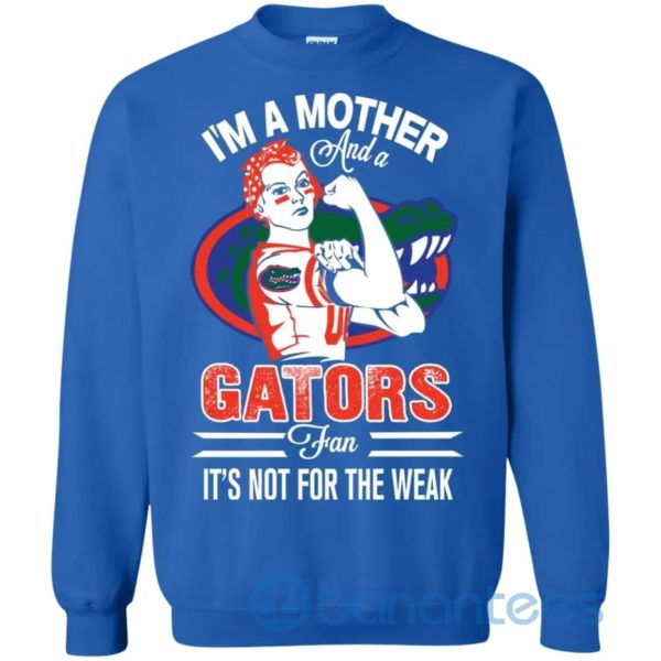 I Am A Mother And A Gator Fan Its Not For The Weak Sweatshirt Product Photo