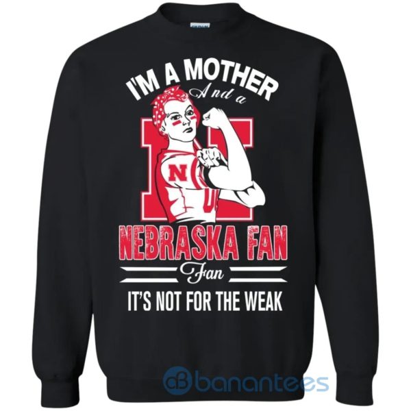 I Am A Mother And A Nebraska Fan Its Not For The Weak Sweatshirt Product Photo