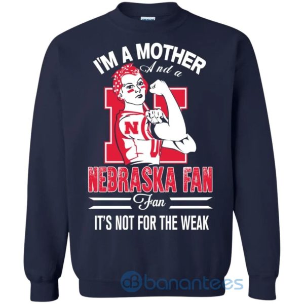 I Am A Mother And A Nebraska Fan Its Not For The Weak Sweatshirt Product Photo
