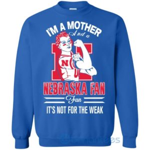 I Am A Mother And A Nebraska Fan Its Not For The Weak Sweatshirt Product Photo