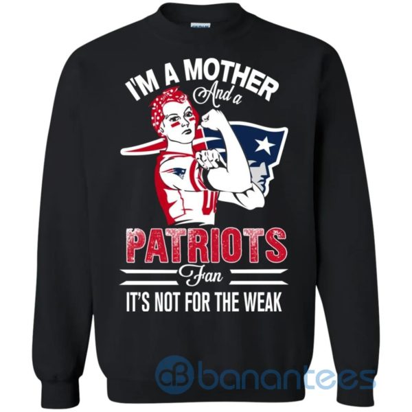 I Am A Mother And A Patriots Fan Its Not For The Weak Sweatshirt Product Photo