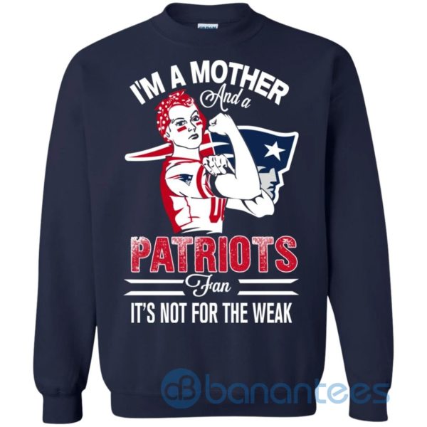 I Am A Mother And A Patriots Fan Its Not For The Weak Sweatshirt Product Photo