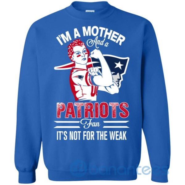 I Am A Mother And A Patriots Fan Its Not For The Weak Sweatshirt Product Photo