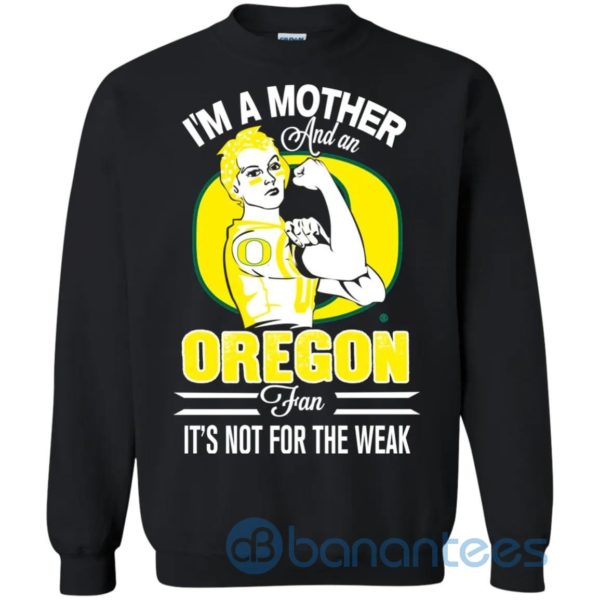 I Am A Mother And An Oregon Fan Its Not For The Weak Sweatshirt Product Photo