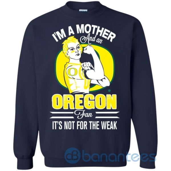 I Am A Mother And An Oregon Fan Its Not For The Weak Sweatshirt Product Photo