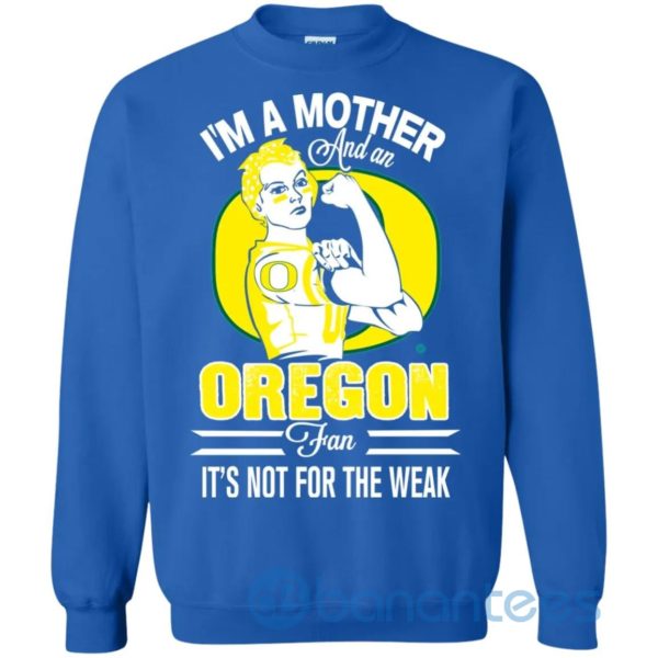 I Am A Mother And An Oregon Fan Its Not For The Weak Sweatshirt Product Photo