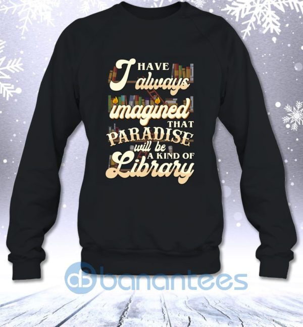 I Have Always Imagined That Paradise Will Be A Kind Of Library Sweatshirt Product Photo