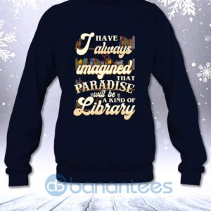 I Have Always Imagined That Paradise Will Be A Kind Of Library Sweatshirt Product Photo