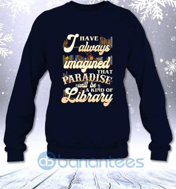 I Have Always Imagined That Paradise Will Be A Kind Of Library Sweatshirt Product Photo