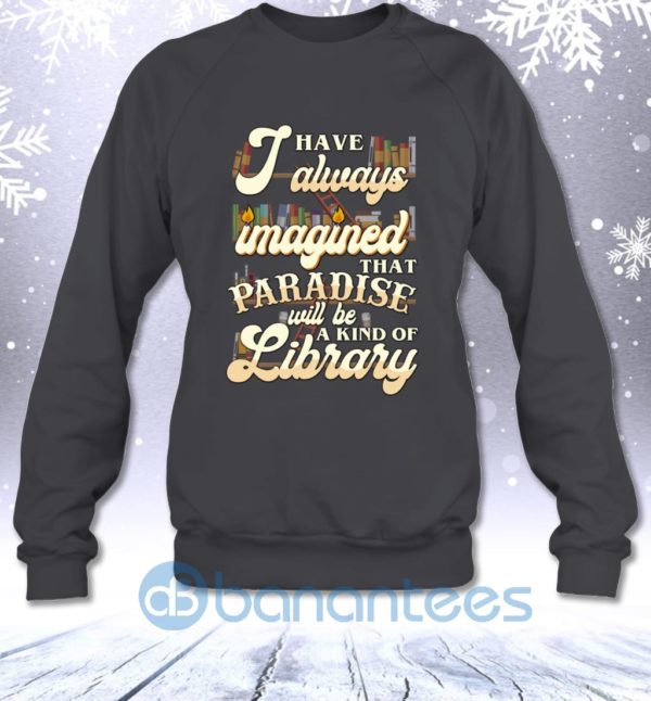 I Have Always Imagined That Paradise Will Be A Kind Of Library Sweatshirt Product Photo