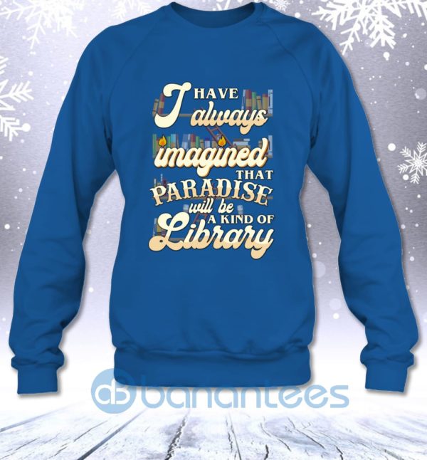 I Have Always Imagined That Paradise Will Be A Kind Of Library Sweatshirt Product Photo