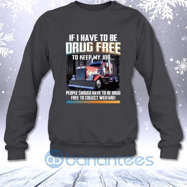 If I Have To Be Drug Free To Keep My Job People Should Have To Be Drug Sweatshirt Product Photo