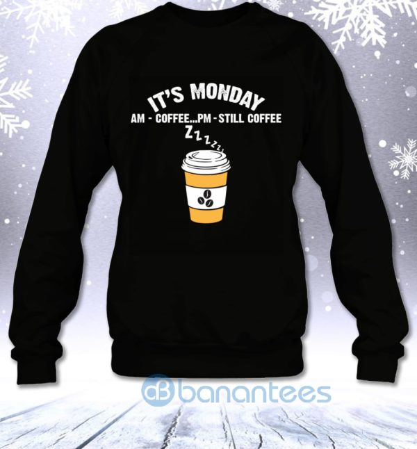 It's Monday AM Coffee PM Still Coffee Funny Coffee Lovers Sweatshirt Product Photo