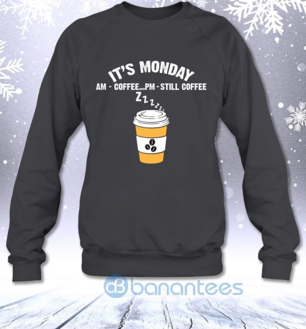 It's Monday AM Coffee PM Still Coffee Funny Coffee Lovers Sweatshirt Product Photo