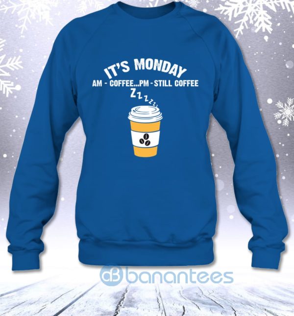 It's Monday AM Coffee PM Still Coffee Funny Coffee Lovers Sweatshirt Product Photo