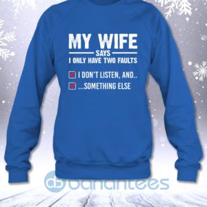 My Wife Says I Only Have Two Faults I Don't Listen And Something Else Sweatshirt Product Photo