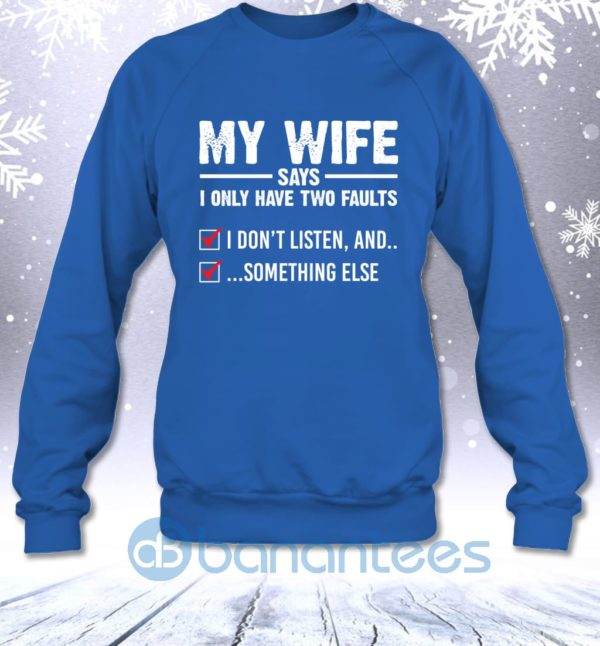 My Wife Says I Only Have Two Faults I Don't Listen And Something Else Sweatshirt Product Photo